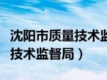 沈阳市质量技术监督局检测中心（沈阳市质量技术监督局）