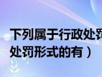 下列属于行政处罚的种类的是（下列属于行政处罚形式的有）