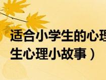 适合小学生的心理小故事（贴近生活中的小学生心理小故事）