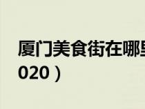 厦门美食街在哪里八市（厦门美食街在哪里2020）