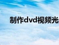 制作dvd视频光盘软件（dvd光盘制作）