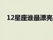 12星座谁最漂亮长大（12星座谁最漂亮）