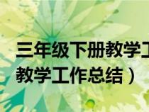 三年级下册教学工作总结300字（三年级下册教学工作总结）