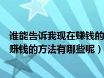 谁能告诉我现在赚钱的方法有哪些呢英语（谁能告诉我现在赚钱的方法有哪些呢）