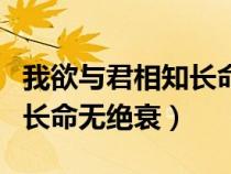 我欲与君相知长命无绝衰古诗（我欲与君相知长命无绝衰）