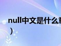 null中文是什么意思o（null中文是什么意思）