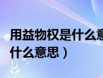 用益物权是什么意思是哪几个字（用益物权是什么意思）