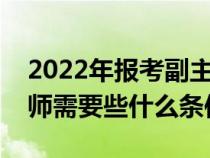 2022年报考副主任医师条件（报考副主任医师需要些什么条件）