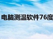 电脑测温软件76度显示高温（电脑测温软件）