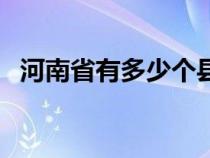 河南省有多少个县区（河南省有多少个县）