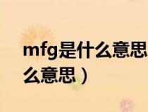 mfg是什么意思中文生产日期吗（mfg是什么意思）