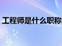 工程师是什么职称系列（工程师是什么职称）