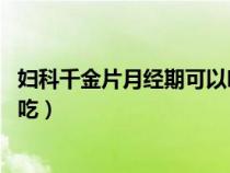 妇科千金片月经期可以吃吗 好大夫（妇科千金片月经期可以吃）