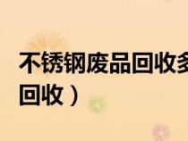 不锈钢废品回收多少钱一斤今日（不锈钢废品回收）