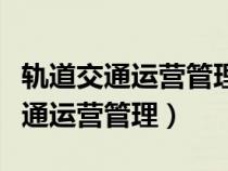 轨道交通运营管理专业就业方向（城市轨道交通运营管理）