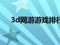 3d网游游戏排行（好玩的3d网络游戏）