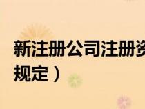 新注册公司注册资金新规定（公司注册资金新规定）