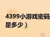 4399小游戏密码是多少位（4399小游戏密码是多少）