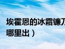 埃霍恩的冰霜镰刀不见了（埃霍恩的冰霜之镰哪里出）