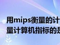 用mips衡量的计算器性能指标是（用mips来量计算机指标的是）