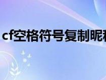 cf空格符号复制昵称2019（cf空格符号复制）