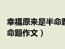 幸福原来是半命题作文600字（幸福原来是半命题作文）