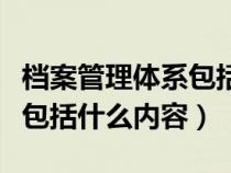 档案管理体系包括什么内容呢（档案管理体系包括什么内容）