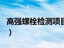 高强螺栓检测项目有哪些（高强螺栓检测项目）