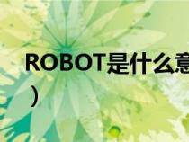 ROBOT是什么意思英语（robot是什么意思）