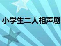 小学生二人相声剧本（小学生二人相声台词）