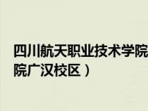 四川航天职业技术学院广汉校区地图（四川航天职业技术学院广汉校区）