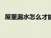 屋里漏水怎么才能确定漏水点在哪（屋里）