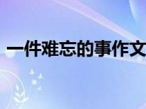 一件难忘的事作文250（一件难忘的事作文）