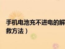 手机电池充不进电的解救方法视频（手机电池充不进电的解救方法）