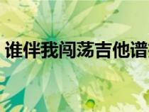 谁伴我闯荡吉他谱扫弦（谁伴我闯荡吉他谱）