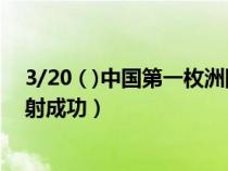 3/20 ( )中国第一枚洲际导弹发射（中国第一枚洲际导弹发射成功）