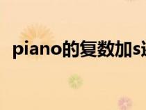 piano的复数加s还是加es（piano的复数）