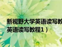 新视野大学英语读写教程1第四版答案完整版（新视野大学英语读写教程1）