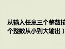 从输入任意三个整数按从大到小（本题要求将输入的任意3个整数从小到大输出）