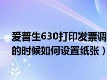 爱普生630打印发票调到数字几合适（爱普生630打印发票的时候如何设置纸张）