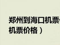 郑州到海口机票价格20天以内（郑州到海口机票价格）