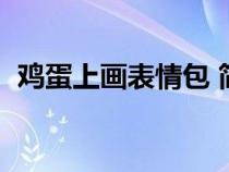 鸡蛋上画表情包 简单（鸡蛋上画可爱表情）