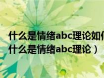 什么是情绪abc理论如何利用情绪abc理论管理自己的情绪（什么是情绪abc理论）