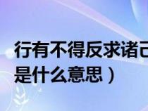 行有不得反求诸己的意思（躬自厚而薄责于人是什么意思）