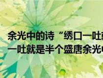 余光中的诗“绣口一吐就半个盛唐”说的是哪位诗人?（绣口一吐就是半个盛唐余光中）