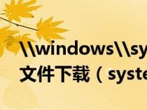 \windows\system32\config\system文件下载（system32下载）