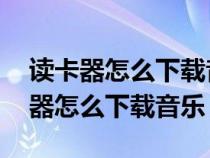 读卡器怎么下载音乐进去 OPPO手机（读卡器怎么下载音乐）