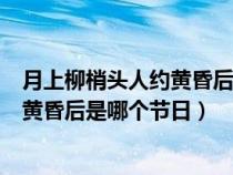 月上柳梢头人约黄昏后是哪个节日的诗句（月上柳梢头人约黄昏后是哪个节日）