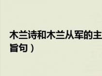 木兰诗和木兰从军的主旨句是什么（木兰从军的文言文的主旨句）