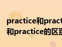 practice和practise的区别和用法（practise和practice的区别）